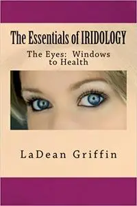 The Essentials of IRIDOLOGY: The Eyes: Windows to Health