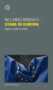 Riccardo Perissich - Stare in Europa. Sogno, incubo e realtà