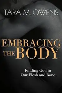 Embracing the Body: Finding God in Our Flesh and Bone