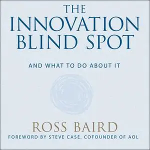«The Innovation Blind Spot: Why We Back the Wrong Ideas – and What to Do About It» by Ross Baird