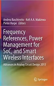 Frequency References, Power Management for SoC, and Smart Wireless Interfaces: Advances in Analog Circuit Design 2013