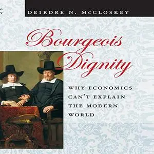 Bourgeois Dignity: Why Economics Can't Explain the Modern World [Audiobook] (Repost)