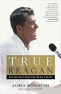 True Reagan: What Made Ronald Reagan Great and Why It Matters