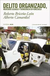 «Delito organizado, mercados ilegales y democracia en Venezuela» by Roberto Briceño León,Alberto Camardiel