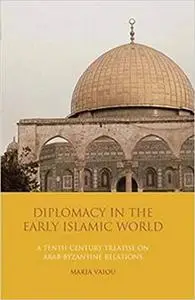 Diplomacy in the Early Islamic World: A Tenth-Century Treatise on Arab-Byzantine Relations