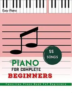 Piano For Complete Beginners: 55 Songs Favorites, Piano Book Fof Beginners