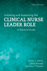 Initiating and Sustaining the Clinical Nurse Leader Role : A Practical Guide, Third Edition