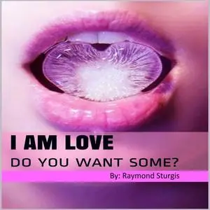 «I Am Love: Do You Want Some?» by Raymond Sturgis