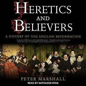 Heretics and Believers: A History of the English Reformation [Audiobook]