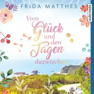 «Vom Glück und den Tagen dazwischen» by Frida Matthes