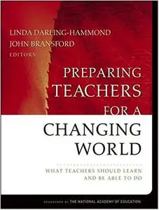 Preparing Teachers for a Changing World: What Teachers Should Learn and Be Able to Do