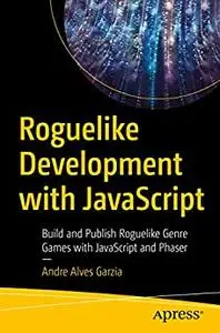 Roguelike Development with JavaScript: Build and Publish Roguelike Genre Games with JavaScript and Phaser