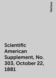 «Scientific American Supplement, No. 303, October 22, 1881» by Various