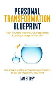 Personal Transformation Blueprint: How To Create Powerful, Unprecedented & Lasting Change In Your Life
