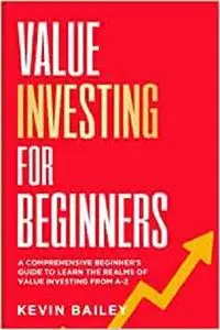Value Investing For Beginners: The Comprehensive Beginner's Guide to Learn the Realms of Value Investing From A-Z