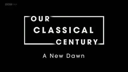 BBC - Our Classical Century: A New Dawn (2018)