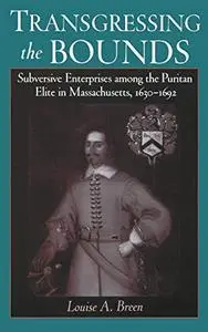 Transgressing the Bounds: Subversive Enterprises among the Puritan Elite in Massachusetts, 1630-1692