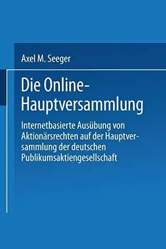 Die Online-Hauptversammlung: Internetbasierte Ausübung von Aktionärsrechten auf der Hauptversammlung der deutschen Publikumsakt