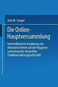 Die Online-Hauptversammlung: Internetbasierte Ausübung von Aktionärsrechten auf der Hauptversammlung der deutschen Publikumsakt