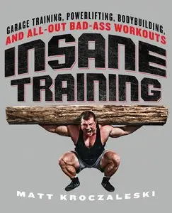 Insane Training: Garage Training, Powerlifting, Bodybuilding, and All-Out Bad-Ass Workouts
