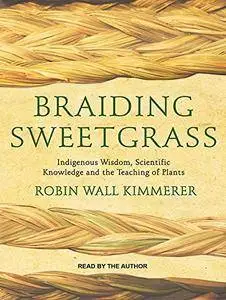 Braiding Sweetgrass: Indigenous Wisdom, Scientific Knowledge and the Teachings of Plants [Audiobook]