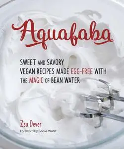 Aquafaba: Sweet and Savory Vegan Recipes Made Egg-Free with the Magic of Bean Water (repost)