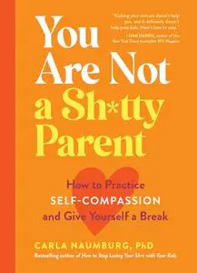 You Are Not a Sh*tty Parent: How to Practice Self-Compassion and Give Yourself a Break