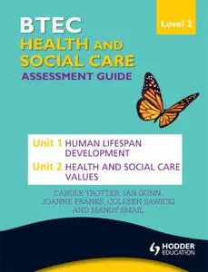 BTEC First Health and Social Care Level 2 Assessment Guide: Unit 1 Human Lifespan Development  & Unit 2 Health and Socia
