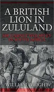 A British Lion in Zululand: Sir Garnet Wolseley in South Africa