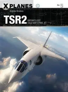 TSR2: Britain’s Lost Cold War Strike Jet (Osprey X-Planes 5)