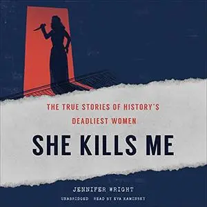 She Kills Me: The True Stories of History’s Deadliest Women [Audiobook]