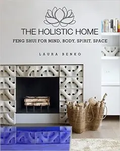 The Holistic Home: Feng Shui for Mind, Body, Spirit, Space