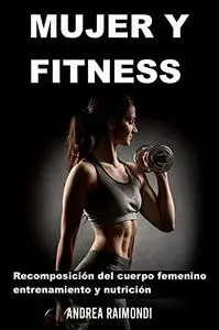 Mujer Y Fitness: Recomposición del cuerpo femenino: entrenamiento y nutrición (Spanish Edition)