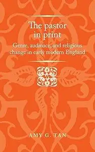 The pastor in print: Genre, audience, and religious change in early modern England