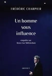 Frédéric Charpier, "Un homme sous influence : Enquête sur Jean-Luc Mélenchon"