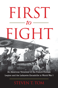 First to Fight : An American Volunteer in the French Foreign Legion and the Lafayette Escadrille in World War I