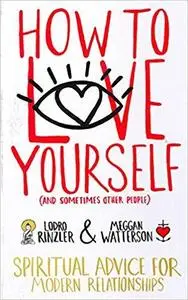 How to Love Yourself (and Sometimes Other People): Spiritual Advice for Modern Relationships