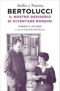 Attilio Bertolucci, Ninetta Bertolucci - Il nostro desiderio di diventare rondini