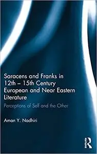 Saracens and Franks in 12th - 15th Century European and Near Eastern Literature: Perceptions of Self and the Other