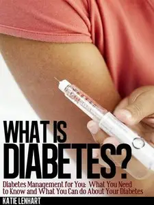 What is Diabetes? Diabetes Management for You: What You Need to Know and What You Can do About Your Diabetes