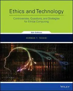 Ethics and Technology: Controversies, Questions, and Strategies for Ethical Computing (5th Edition)