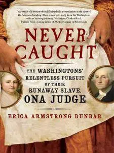 Never Caught: The Washingtons' Relentless Pursuit of Their Runaway Slave, Ona Judge