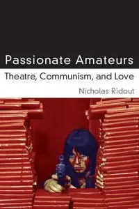 Passionate Amateurs: Theatre, Communism, and Love