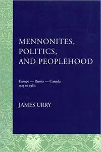 Mennonites, Politics, and Peoplehood: Europe - Russia - Canada, 1525 to 1980