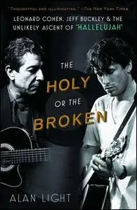 «The Holy or the Broken: Leonard Cohen, Jeff Buckley, and the Unlikely Ascent of "Hallelujah"» by Alan Light