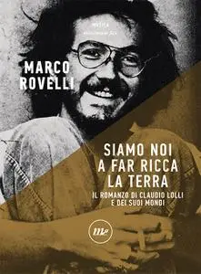 Marco Rovelli - Siamo noi a far ricca la terra. Il romanzo di Claudio Lolli e dei suoi mondi