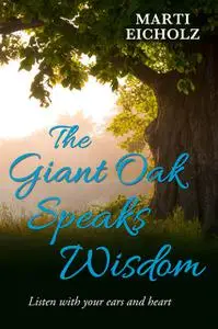 «The Giant Oak Speaks Wisdom: Listen With Your Ears and Heart» by Marti Eicholz