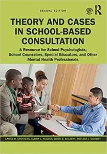 Theory and Cases in School-Based Consultation: A Resource for School Psychologists, School Counselors, Special Educators Ed 2