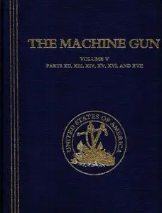 The Machine Gun. History, Evolution, and Development of Manual, Automatic, and Airborne Repeating Weapons Volume V (Repost)