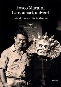 Fosco Maraini - Case, amori, universi